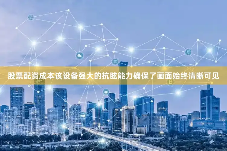 股票配资成本该设备强大的抗眩能力确保了画面始终清晰可见