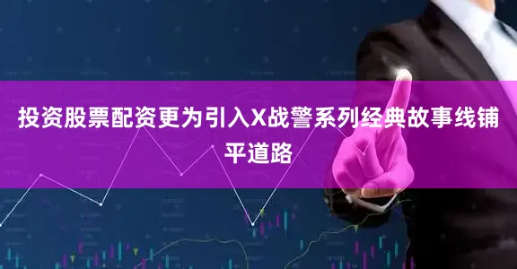 投资股票配资更为引入X战警系列经典故事线铺平道路