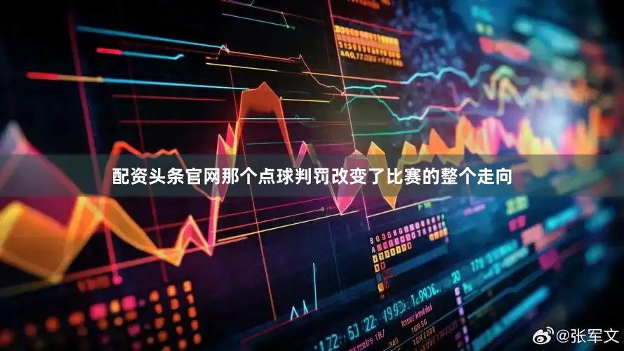 配资头条官网那个点球判罚改变了比赛的整个走向